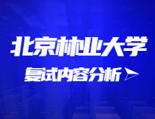 2021考研復(fù)試：北京林業(yè)大學(xué)復(fù)試時(shí)間、復(fù)試費(fèi)用、復(fù)試差額比等復(fù)試相關(guān)內(nèi)容分析