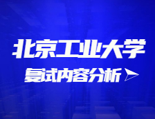 2021考研復(fù)試：北京工業(yè)大學(xué)復(fù)試時(shí)間、復(fù)試費(fèi)用、復(fù)試差額比等復(fù)試相關(guān)內(nèi)容分析