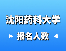 2021考研報名人數：沈陽藥科大學研究生報考人數已公布！