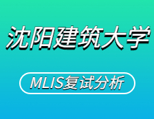 2021MLIS復(fù)試：沈陽建筑大學(xué)圖書情報碩士復(fù)試科目、復(fù)試內(nèi)容、復(fù)試差額比等復(fù)試相關(guān)內(nèi)容分析