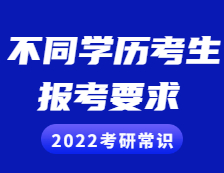 2022考研常識：不同學(xué)歷的考生考研報(bào)考需慎重，這些要求和條件你滿足了嗎？