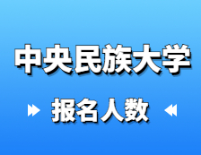 2021考研報名人數(shù)：中央民族大學2021年碩士研究生報考人數(shù)再創(chuàng)新高，較去年增長31%！