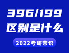 2022考研常識：396和199考研的區(qū)別是什么？具體體現(xiàn)在哪些方面？