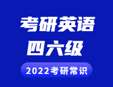 2022考研常識：考研英語與四六級的區(qū)別