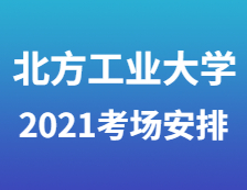 2021考研考場(chǎng)安排：2021年全國(guó)碩士研究生招生考試北方工業(yè)大學(xué)考點(diǎn)（1109）考場(chǎng)安排