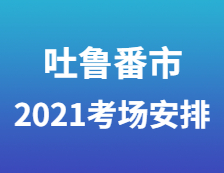 2021考研考場(chǎng)安排：吐魯番市高昌區(qū)考生就地參加2021年全國(guó)碩士研究生招生考試
