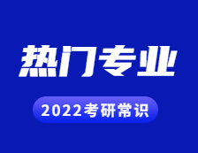 2022考研常識：幾個能跨專業考研的熱門專業，還好就業！