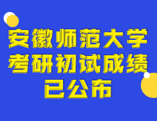 2021考研初試成績：安徽師范大學考研初試成績查詢入口開啟！初試成績已公布！