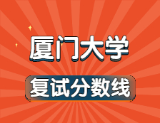 2021考研34所自主劃線院校分?jǐn)?shù)線：廈門大學(xué)復(fù)試分?jǐn)?shù)線_復(fù)試時(shí)間_國家線公布！！