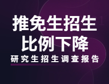 2021研究生招生調查報告：高校推免生招生比例下降，招生生源普遍缺額！