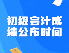 初級會計成績公布時間定了！財政局正式通知！